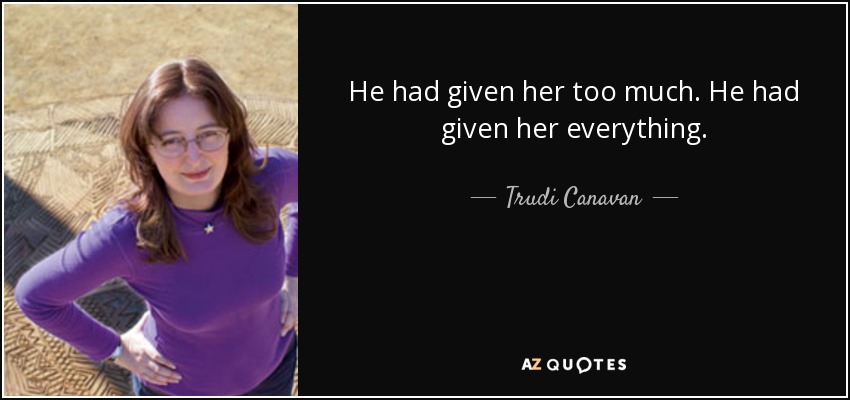 He had given her too much. He had given her everything. - Trudi Canavan