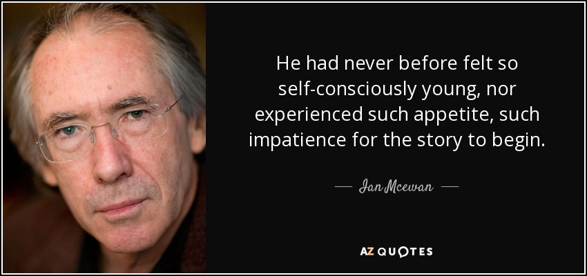 He had never before felt so self-consciously young, nor experienced such appetite, such impatience for the story to begin. - Ian Mcewan