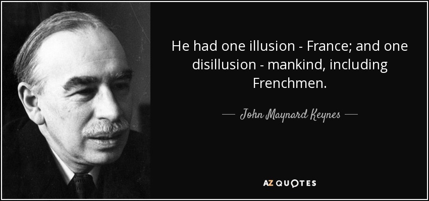 He had one illusion - France; and one disillusion - mankind, including Frenchmen. - John Maynard Keynes