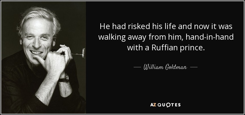 He had risked his life and now it was walking away from him, hand-in-hand with a Ruffian prince. - William Goldman