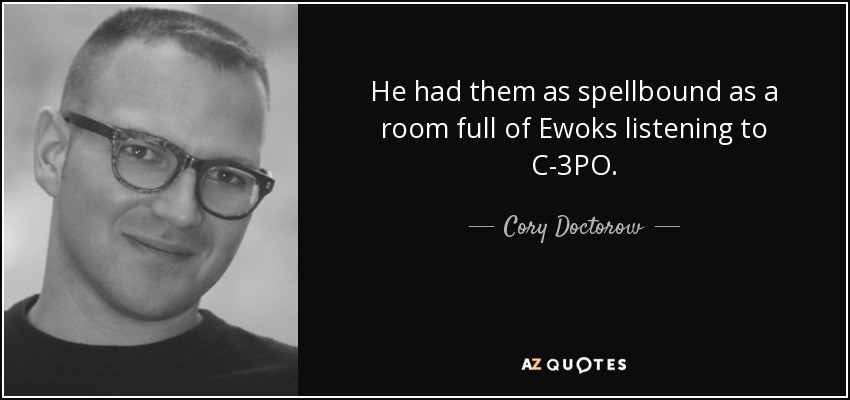 He had them as spellbound as a room full of Ewoks listening to C-3PO. - Cory Doctorow