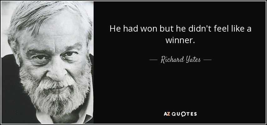 He had won but he didn't feel like a winner. - Richard Yates