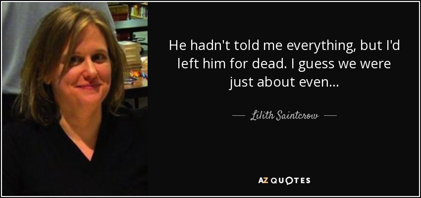 He hadn't told me everything, but I'd left him for dead. I guess we were just about even... - Lilith Saintcrow