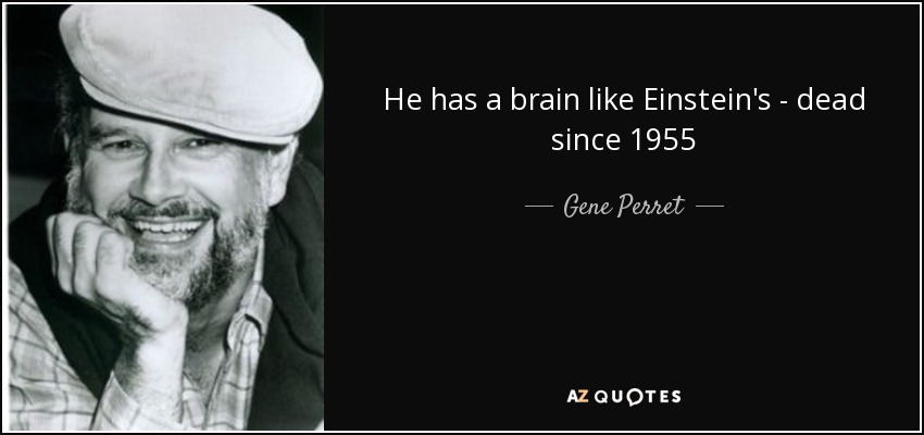 He has a brain like Einstein's - dead since 1955 - Gene Perret
