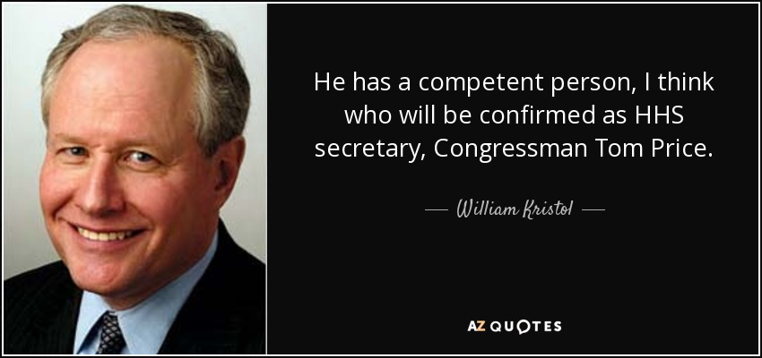 He has a competent person, I think who will be confirmed as HHS secretary, Congressman Tom Price. - William Kristol