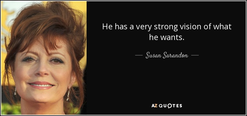 He has a very strong vision of what he wants. - Susan Sarandon