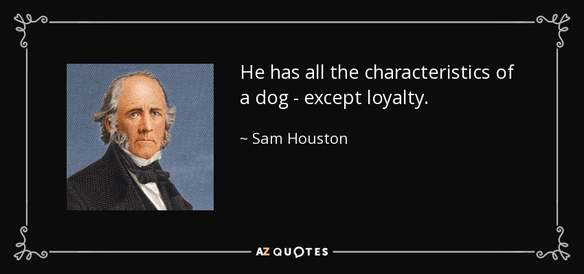 He has all the characteristics of a dog - except loyalty. - Sam Houston