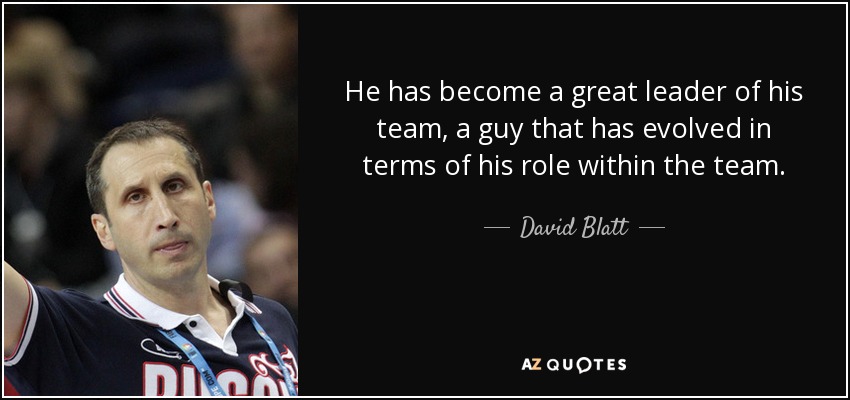 He has become a great leader of his team, a guy that has evolved in terms of his role within the team. - David Blatt