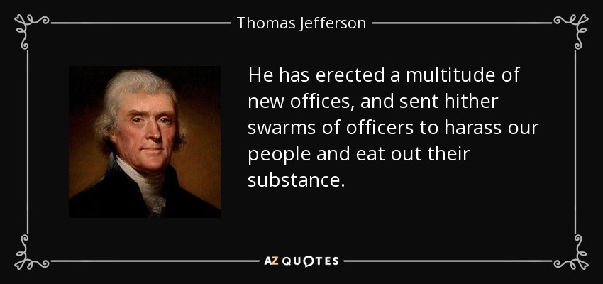 He has erected a multitude of new offices, and sent hither swarms of officers to harass our people and eat out their substance. - Thomas Jefferson