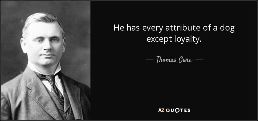 He has every attribute of a dog except loyalty. - Thomas Gore