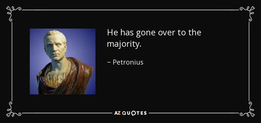 He has gone over to the majority. - Petronius