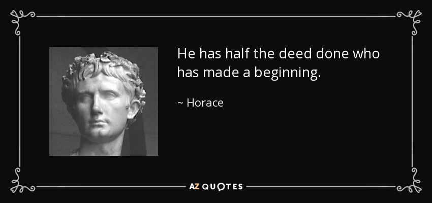 He has half the deed done who has made a beginning. - Horace