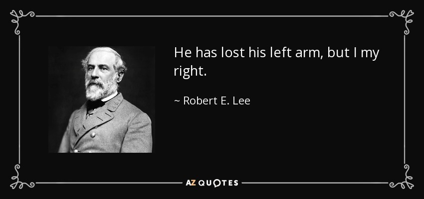Robert E. Lee quote: He has lost his left arm, but I my right.