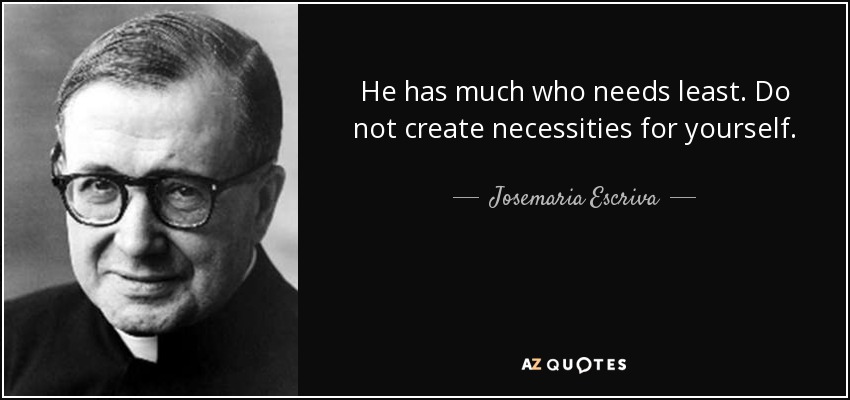 He has much who needs least. Do not create necessities for yourself. - Josemaria Escriva