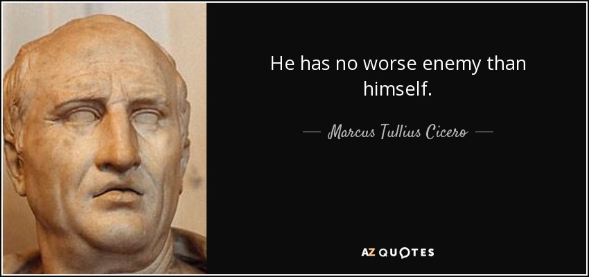 He has no worse enemy than himself. - Marcus Tullius Cicero