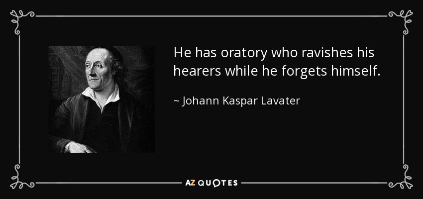 He has oratory who ravishes his hearers while he forgets himself. - Johann Kaspar Lavater