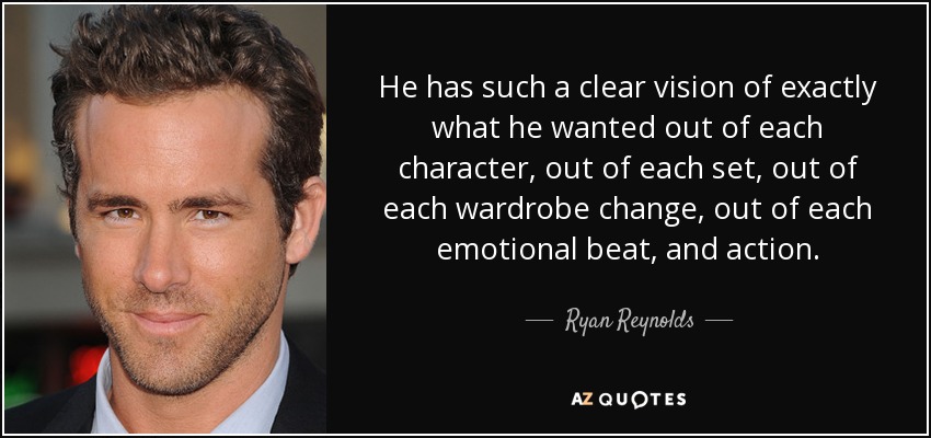 He has such a clear vision of exactly what he wanted out of each character, out of each set, out of each wardrobe change, out of each emotional beat, and action. - Ryan Reynolds