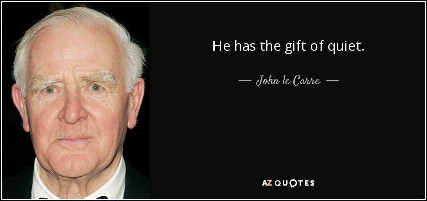 He has the gift of quiet. - John le Carre