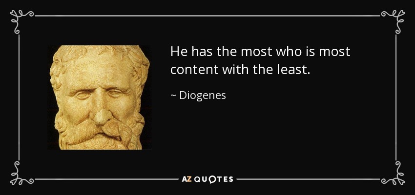 He has the most who is most content with the least. - Diogenes