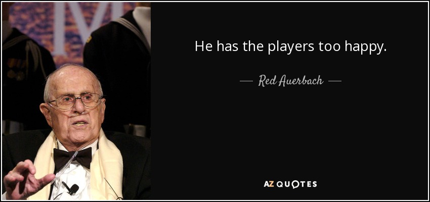 He has the players too happy. - Red Auerbach