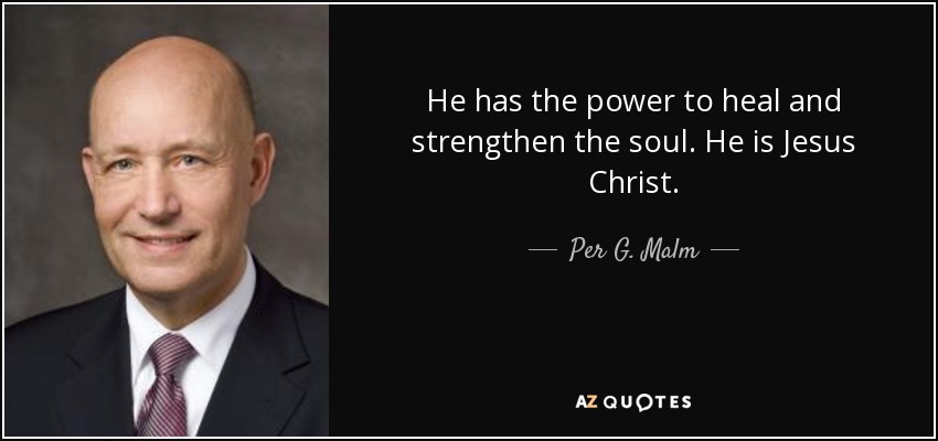He has the power to heal and strengthen the soul. He is Jesus Christ. - Per G. Malm