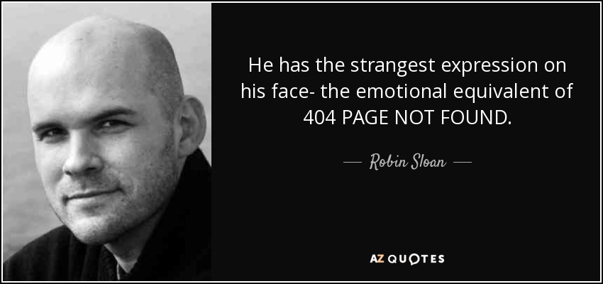 He has the strangest expression on his face- the emotional equivalent of 404 PAGE NOT FOUND. - Robin Sloan