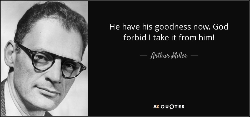 He have his goodness now. God forbid I take it from him! - Arthur Miller