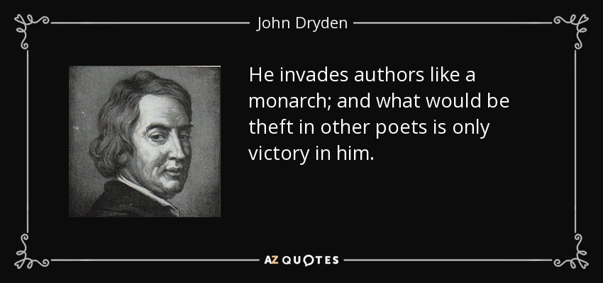 He invades authors like a monarch; and what would be theft in other poets is only victory in him. - John Dryden