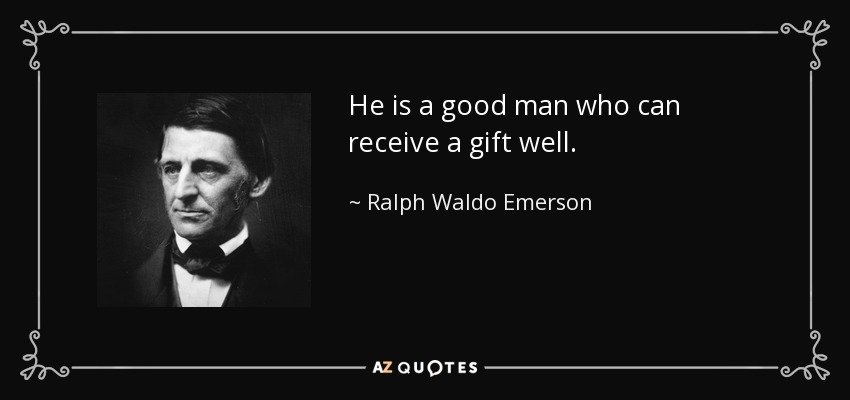 He is a good man who can receive a gift well. - Ralph Waldo Emerson