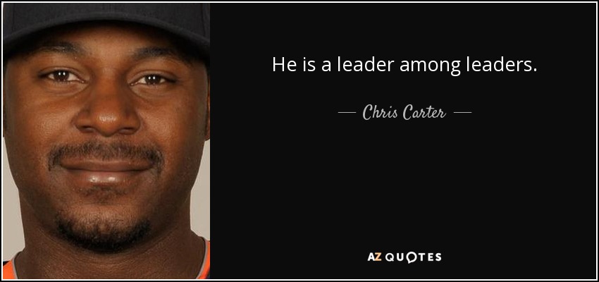 He is a leader among leaders. - Chris Carter