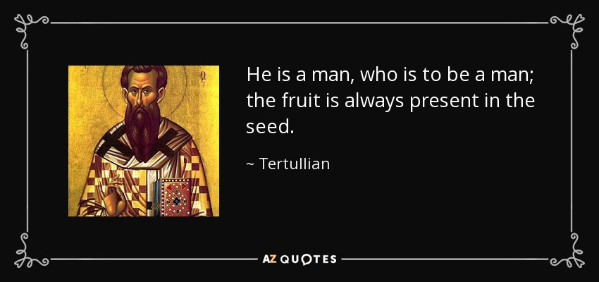 He is a man, who is to be a man; the fruit is always present in the seed. - Tertullian