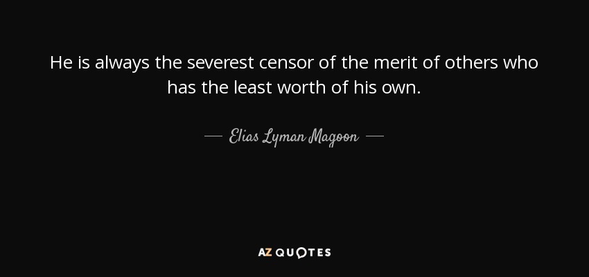 He is always the severest censor of the merit of others who has the least worth of his own. - Elias Lyman Magoon