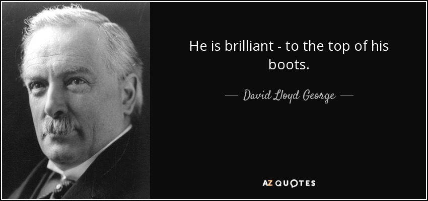 He is brilliant - to the top of his boots. - David Lloyd George