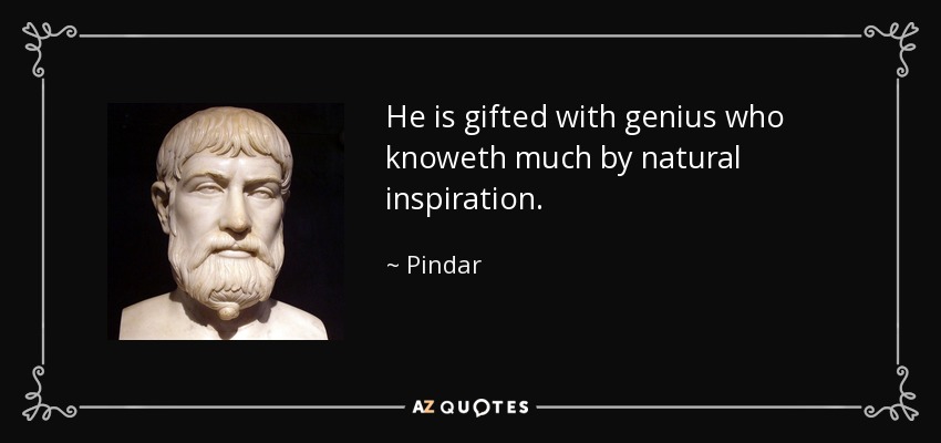 He is gifted with genius who knoweth much by natural inspiration. - Pindar