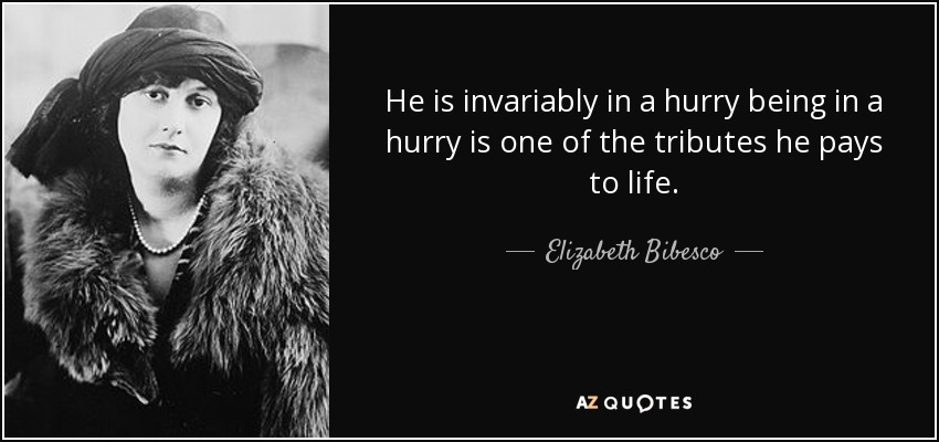 He is invariably in a hurry being in a hurry is one of the tributes he pays to life. - Elizabeth Bibesco