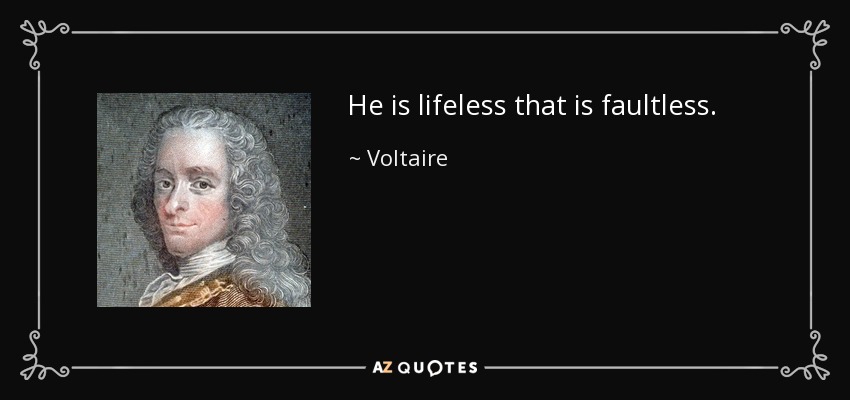 He is lifeless that is faultless. - Voltaire