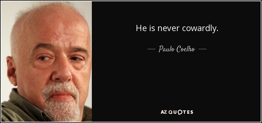 He is never cowardly. - Paulo Coelho