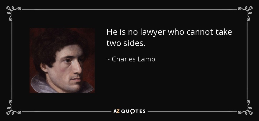 He is no lawyer who cannot take two sides. - Charles Lamb
