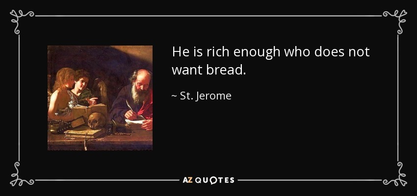 He is rich enough who does not want bread. - St. Jerome