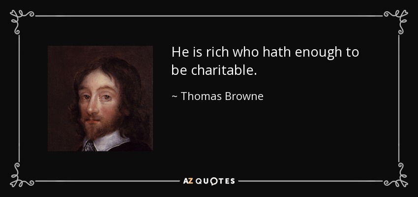 He is rich who hath enough to be charitable. - Thomas Browne