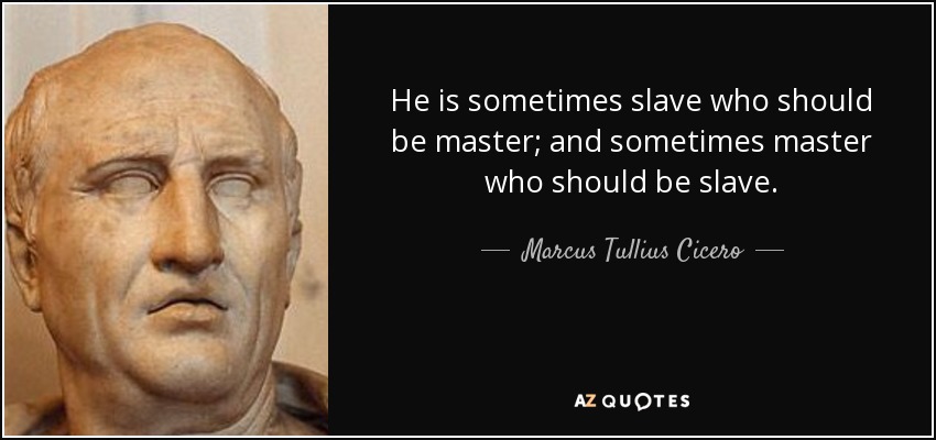 He is sometimes slave who should be master; and sometimes master who should be slave. - Marcus Tullius Cicero