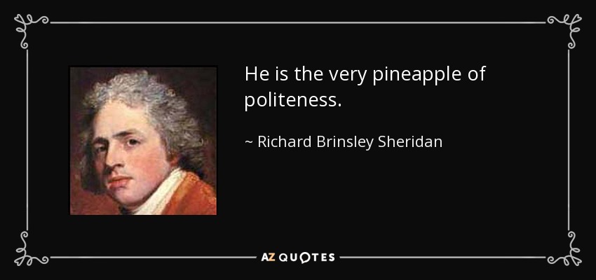 He is the very pineapple of politeness. - Richard Brinsley Sheridan