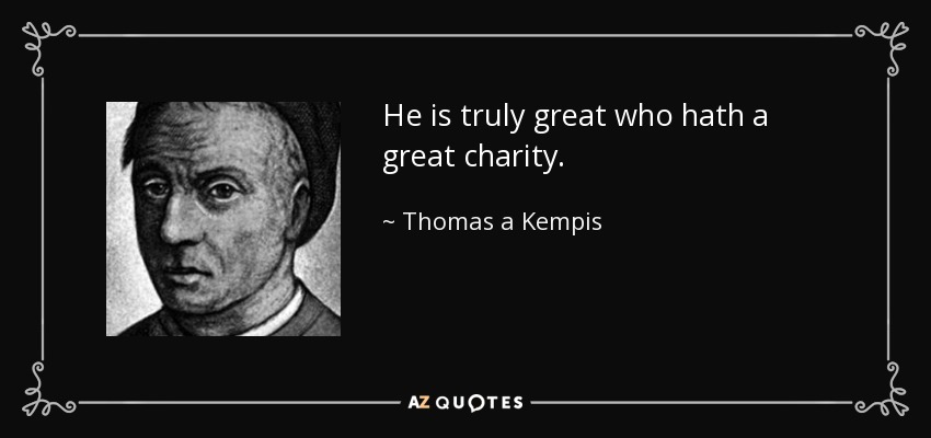He is truly great who hath a great charity. - Thomas a Kempis