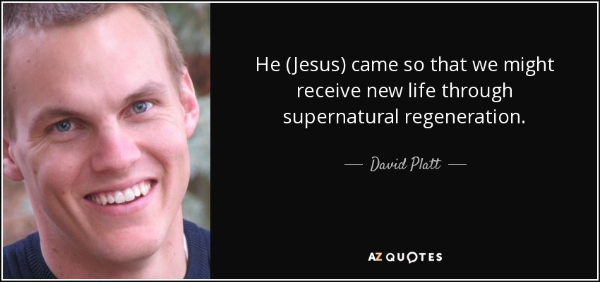He (Jesus) came so that we might receive new life through supernatural regeneration. - David Platt