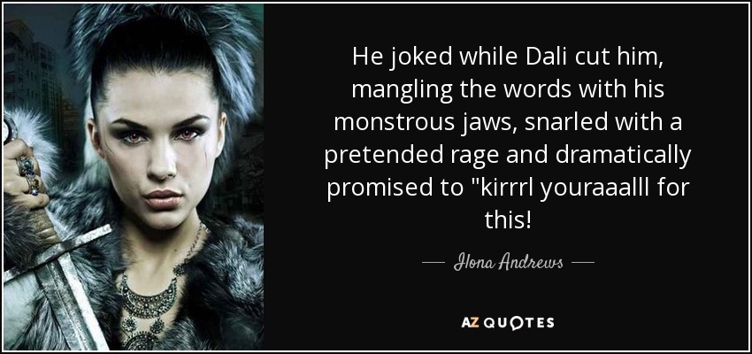 He joked while Dali cut him, mangling the words with his monstrous jaws, snarled with a pretended rage and dramatically promised to 