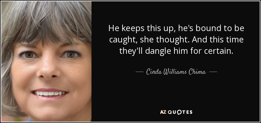 He keeps this up, he's bound to be caught, she thought. And this time they'll dangle him for certain. - Cinda Williams Chima