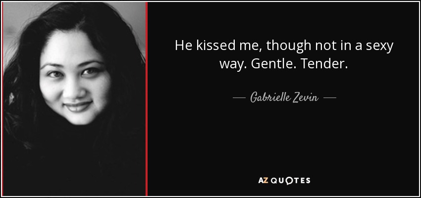 He kissed me, though not in a sexy way. Gentle. Tender. - Gabrielle Zevin