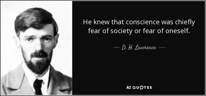 He knew that conscience was chiefly fear of society or fear of oneself. - D. H. Lawrence