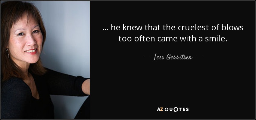 ... he knew that the cruelest of blows too often came with a smile. - Tess Gerritsen