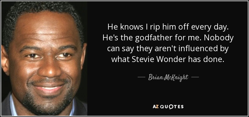 He knows I rip him off every day. He's the godfather for me. Nobody can say they aren't influenced by what Stevie Wonder has done. - Brian McKnight